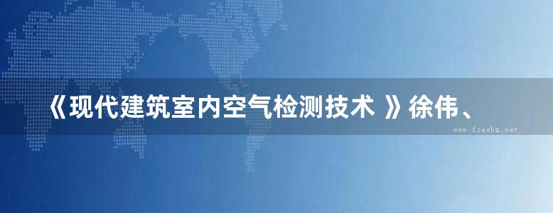 《现代建筑室内空气检测技术 》徐伟、刘志坚  2016 